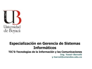 TIC'S-Tecnologías de la Información y las Comunicaciones Ing. Yassir Barceló [email_address] Especialización en Gerencia de Sistemas Informáticos 