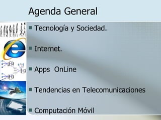 Agenda General Tecnología y Sociedad. Internet. Apps  OnLine Tendencias en Telecomunicaciones Computación Móvil 