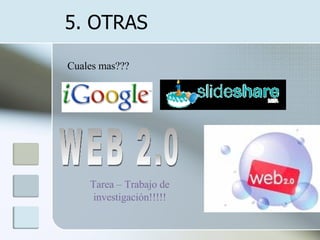 5. OTRAS  Cuales mas??? WEB 2.0 Tarea – Trabajo de investigación!!!!! 