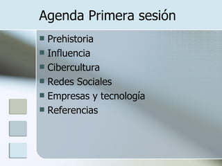 Agenda Primera sesión Prehistoria Influencia Cibercultura Redes Sociales Empresas y tecnología Referencias 