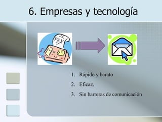 6. Empresas y tecnología Rápido y barato Eficaz. Sin barreras de comunicación 