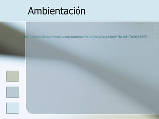 http://www.fastcompany.com/multimedia/video/player.html?bctid=769654555 Ambientación 