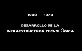 DESARROLLO DE LA INFRAESTRUCTURA TECNOL Ó GICA 1900  1970 