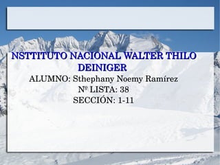 NSTTITUTO NACIONAL WALTER THILO NSTTITUTO NACIONAL WALTER THILO 
DEINIGERDEINIGER
ALUMNO: Sthephany Noemy Ramírez
Nº LISTA: 38
SECCIÓN: 1­11
 