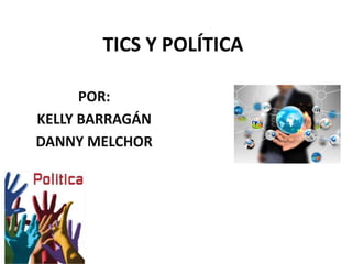 TICS Y POLÍTICA
POR:
KELLY BARRAGÁN
DANNY MELCHOR
 