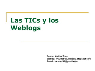 Las TICs y los Weblogs Sandro Medina Tovar Weblog: www.letrasueltaperu.blogspot.com E-mail: sandro247@gmail.com 