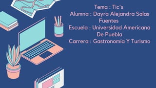 Tema : Tic's
Alumna : Dayra Alejandra Salas
Fuentes
Escuela : Universidad Americana
De Puebla
Carrera : Gastronomía Y Turismo






 