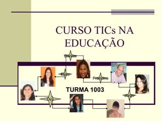 CURSO TICs NA EDUCAÇÃO TURMA 1003 Francine Denise Elisa Dini Jorge 