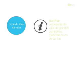 Identiﬁcar
Creando ideas   propuestas de
   de valor     valor de grandes
                compañías,
                mediante el uso
                de las tics
 