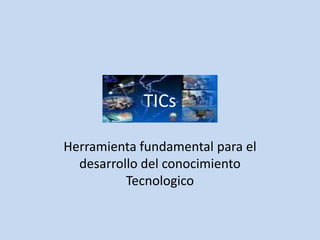 TICs Herramienta fundamental para el desarrollo del conocimiento Tecnologico 