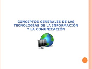 CONCEPTOS GENERALES DE LAS TECNOLOGÍAS DE LA INFORMACIÓN  Y LA COMUNICACIÓN 
