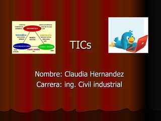 TICs

Nombre: Claudia Hernandez
Carrera: ing. Civil industrial
 