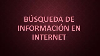 BÚSQUEDA DE
INFORMACIÓN EN
INTERNET
 