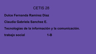 CETIS 28
Dulce Fernanda Ramirez Diaz
Claudia Gabriela Sanchez E.
Tecnologías de la información y la comunicación.
trabajo social 1-B
 