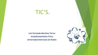 TIC’S.
Luis Fernando Martínez Torres
Acondicionamiento Físico
Universidad Americana de Puebla
 