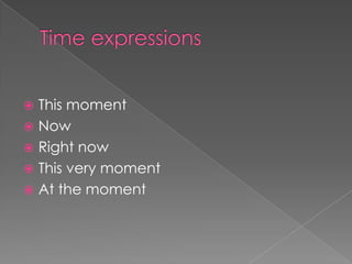  This moment
 Now
 Right now
 This very moment
 At the moment
 