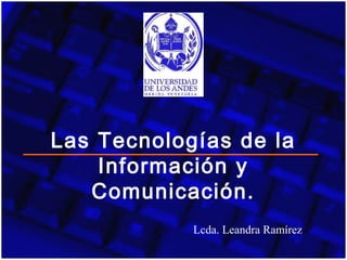 Las Tecnologías de la
Información y
Comunicación.
Lcda. Leandra Ramírez
 
