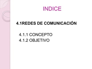 INDICE4.1REDES DE COMUNICACIÓN4.1.1 CONCEPTO	4.1.2 OBJETIVO