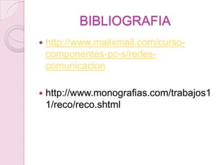 BIBLIOGRAFIA http://www.mailxmail.com/curso-componentes-pc-s/redes-comunicacionhttp://www.monografias.com/trabajos11/reco/reco.shtml
