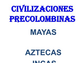 Civilizaciones
Precolombinas
    MAYAS

   AZTECAS
 