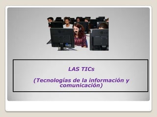 LAS TICs

(Tecnologías de la información y
        comunicación)
 