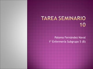 Paloma Fernández Naval
1º Enfermería Subgrupo 5 (B)
 