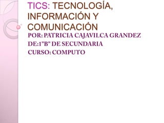 TICS: TECNOLOGÍA,
INFORMACIÓN Y
COMUNICACIÓN

 