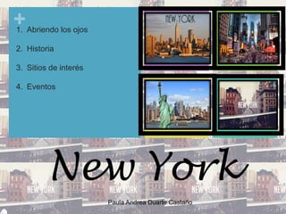 +
Paula Andrea Duarte Castaño
New York
1. Abriendo los ojos
2. Historia
3. Sitios de interés
4. Eventos
 