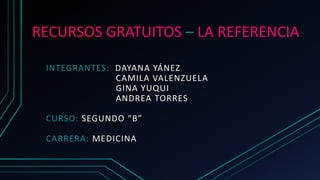 RECURSOS GRATUITOS – LA REFERENCIA
INTEGRANTES: DAYANA YÁNEZ
CAMILA VALENZUELA
GINA YUQUI
ANDREA TORRES
CURSO: SEGUNDO “B”
CARRERA: MEDICINA
 