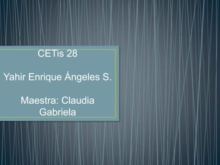 CETis 28
Yahir Enrique Ángeles S.
Maestra: Claudia
Gabriela
 