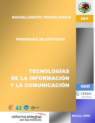 BACHILLERATO TECNOLÓGICO




 PROGRAMA DE ESTUDIOS




      TECNOLOGÍAS
DE LA INFORMACIÓN
Y LA COMUNICACIÓN




                           México, 2009
 