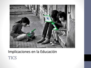 TICS
Implicaciones en la Educación
 