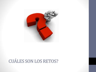 CUÁLES SON LOS RETOS?
 