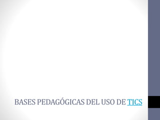 BASES PEDAGÓGICAS DEL USO DE TICS
 