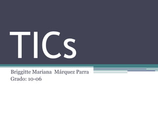 TICs
Briggitte Mariana Márquez Parra
Grado: 10-06
 