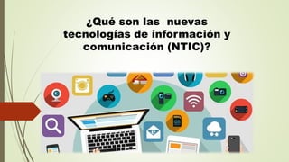 ¿Qué son las nuevas
tecnologías de información y
comunicación (NTIC)?
 