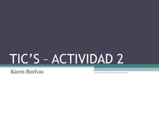 TIC’S – ACTIVIDAD 2 Karen Buelvas 