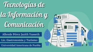 Tecnologías de
Tecnologías de
la Información y
la Información y
Comunicación
Comunicación
Allende Pérez Jazith Yusseth
Lic. Gastronomía y Turismo
Universidad Americana de Puebla
 