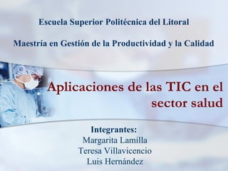 Aplicaciones de las TIC en el sector salud Integrantes: Margarita Lamilla Teresa Villavicencio Luis Hernández Escuela Supe...