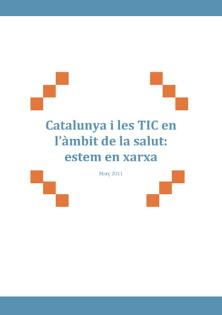Catalunya i les TIC en
 l’àmbit de la salut:
   estem en xarxa
        Març 2011
 
