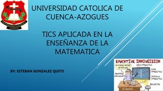 UNIVERSIDAD CATOLICA DE
CUENCA-AZOGUES
TICS APLICADA EN LA
ENSEÑANZA DE LA
MATEMATICA
BY: ESTEBAN GONZALEZ QUITO
 