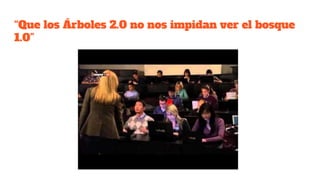 “Que los Árboles 2.0 no nos impidan ver el bosque
1.0”
 