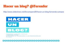 Hacer un blog? @Ferenfer
http://www.slideshare.net/fercampana91/hacer-un-blog-fernando-campaa
 