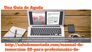 Una Guía de Ayuda
http://saludconectada.com/manual-de-
inmersion-20-para-profesionales-de-
 