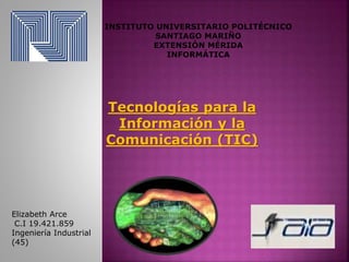 Tecnologías para la
Información y la
Comunicación (TIC)
Elizabeth Arce
C.I 19.421.859
Ingeniería Industrial
(45)
 