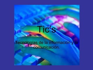 Tic’s Tecnologías de la información y la comunicación. 