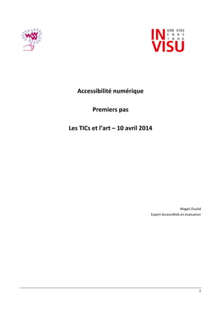 1
Accessibilité numérique
Premiers pas
Les TICs et l’art – 10 avril 2014
Magali Oualid
Expert AccessiWeb en évaluation
 