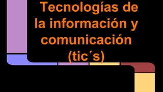 Tecnologías de
la información y
comunicación
(tic´s)

 