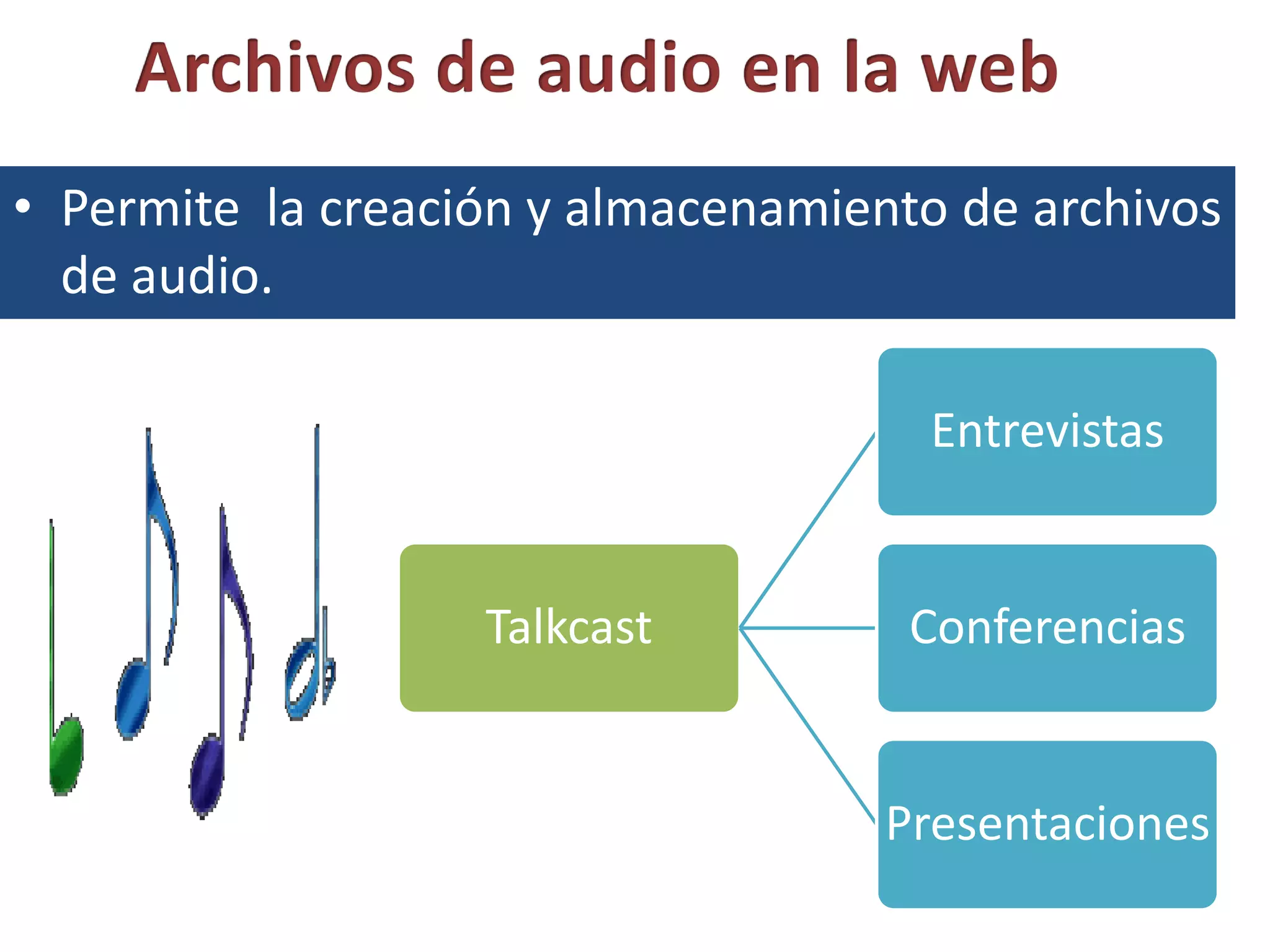 • Permite la creación y almacenamiento de archivos
  de audio.

                                     Entrevistas


                   Talkcast          Conferencias


                                    Presentaciones
 