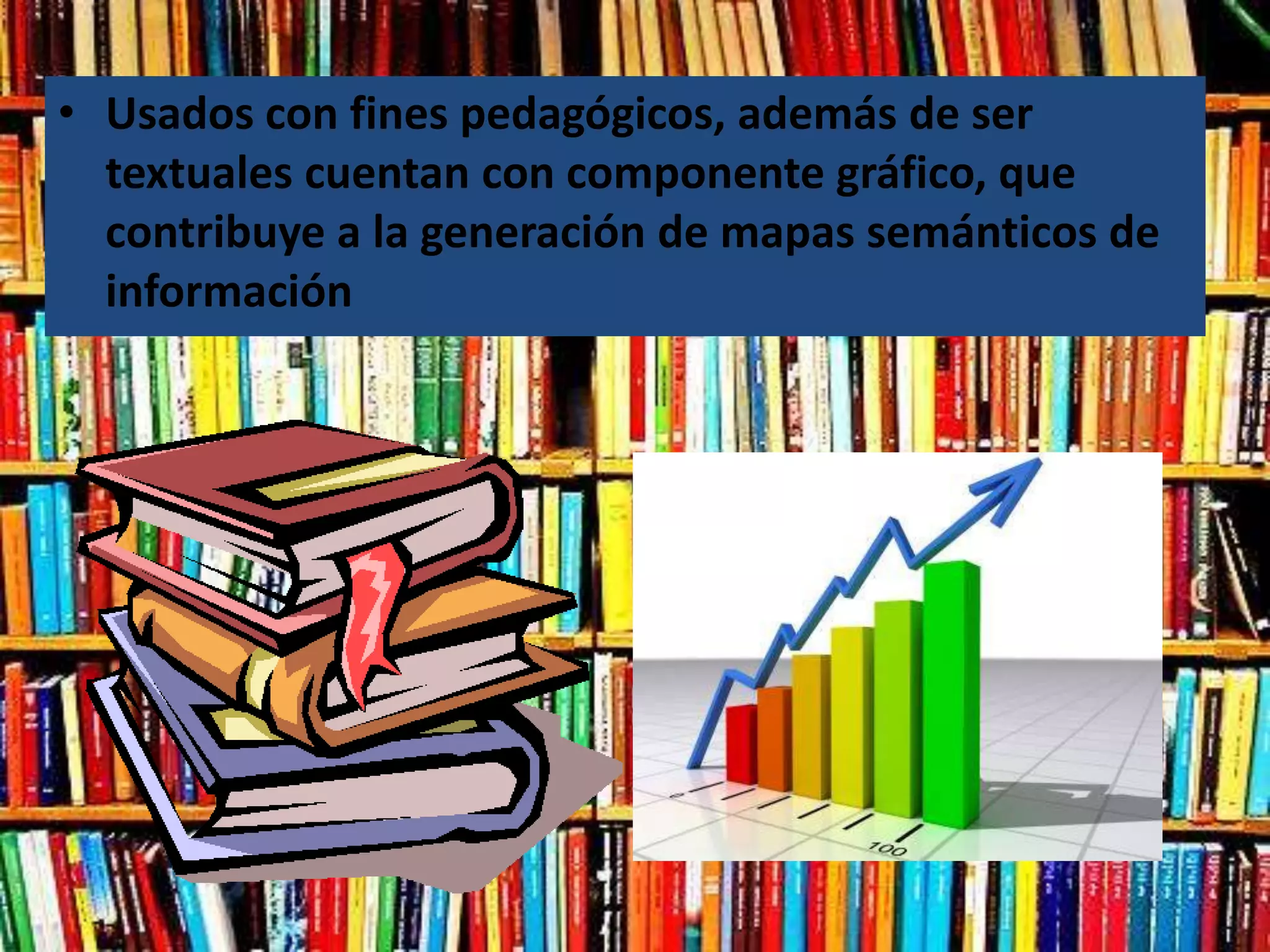 • Usados con fines pedagógicos, además de ser
  textuales cuentan con componente gráfico, que
  contribuye a la generación de mapas semánticos de
  información
 